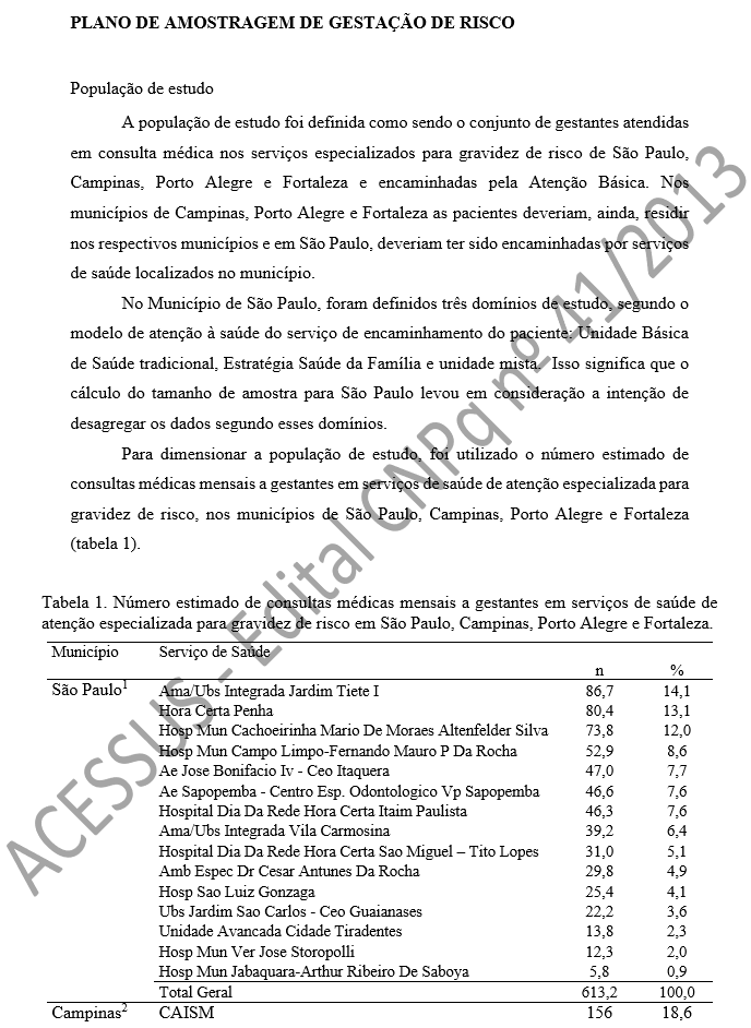 PLANO DE AMOSTRAGEM DE GESTAÇÃO DE RISCO  População de estudo A população de estudo foi definida como sendo o conjunto de gestantes atendidas em consulta médica nos serviços especializados para gravidez de risco de São Paulo, Campinas, Porto Alegre e Fortaleza e encaminhadas pela Atenção Básica. Nos municípios de Campinas, Porto Alegre e Fortaleza as pacientes deveriam, ainda, residir nos respectivos municípios e em São Paulo, deveriam ter sido encaminhadas por serviços de saúde localizados no município. No Município de São Paulo, foram definidos três domínios de estudo, segundo o modelo de atenção à saúde do serviço de encaminhamento do paciente: Unidade Básica de Saúde tradicional, Estratégia Saúde da Família e unidade mista.  Isso significa que o cálculo do tamanho de amostra para São Paulo levou em consideração a intenção de desagregar os dados segundo esses domínios.  Para dimensionar a população de estudo, foi utilizado o número estimado de consultas médicas mensais a gestantes em serviços de saúde de atenção especializada para gravidez de risco, nos municípios de São Paulo, Campinas, Porto Alegre e Fortaleza (tabela 1).   Tabela 1. Número estimado de consultas médicas mensais a gestantes em serviços de saúde de atenção especializada para gravidez de risco em São Paulo, Campinas, Porto Alegre e Fortaleza. 